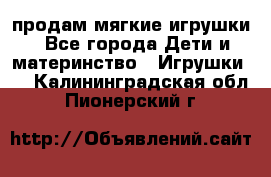 продам мягкие игрушки - Все города Дети и материнство » Игрушки   . Калининградская обл.,Пионерский г.